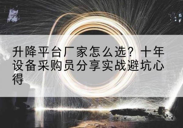 零陵升降平台厂家-怎么选？十年设备采购员分享实战避坑心得