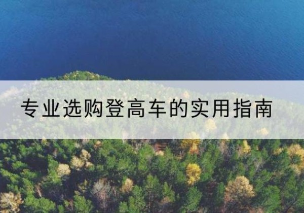 零陵电动登高车厂家推荐-专业选购登高车的实用指南
