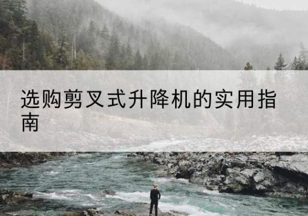 零陵剪叉式升降机怎么选-选购剪叉式升降机的实用指南